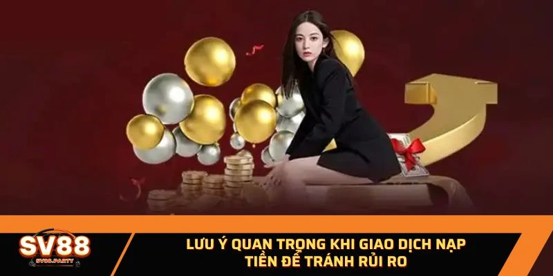 Lưu ý quan trọng khi giao dịch nạp tiền để tránh rủi ro