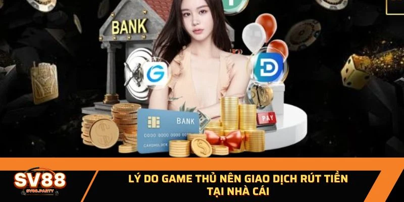 Lý do game thủ nên giao dịch rút tiền tại nhà cái